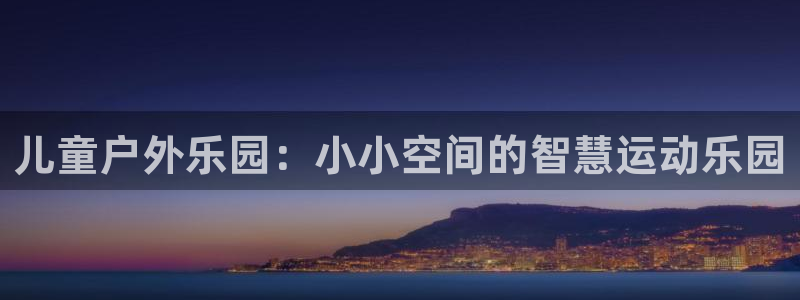 征途国际招商电话:儿童户外乐园:小小空间的智慧运动乐园